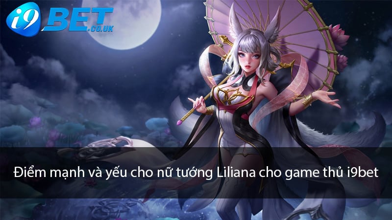 Điểm mạnh và yếu cho nữ tướng Liliana cho game thủ i9bet 