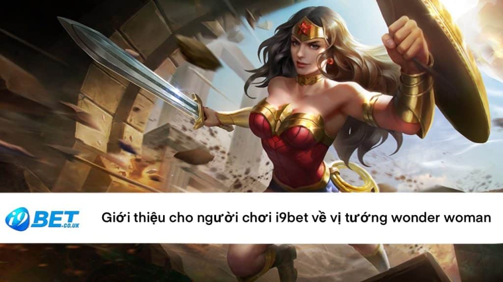 Giới thiệu cho người chơi i9bet về vị tướng Wonder Woman